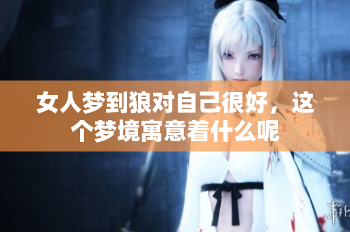 女人梦到狼对自己很好，这个梦境寓意着什么呢
