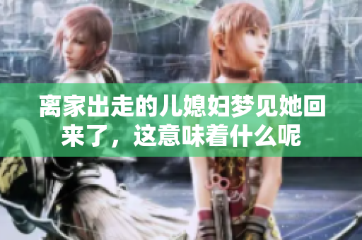 离家出走的儿媳妇梦见她回来了，这意味着什么呢