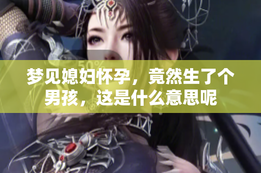 梦见媳妇怀孕，竟然生了个男孩，这是什么意思呢