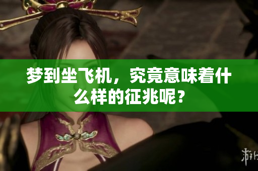 梦到坐飞机，究竟意味着什么样的征兆呢？