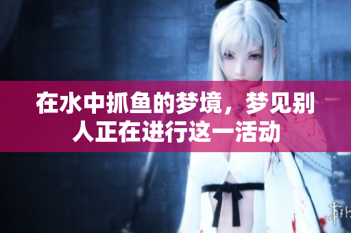 在水中抓鱼的梦境，梦见别人正在进行这一活动