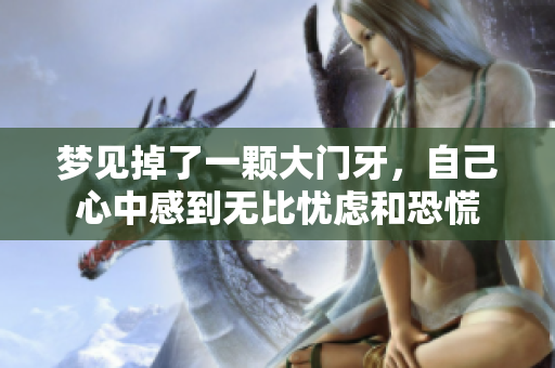 梦见掉了一颗大门牙，自己心中感到无比忧虑和恐慌
