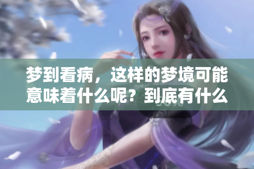 梦到看病，这样的梦境可能意味着什么呢？到底有什么征兆值得我们注意呢？
