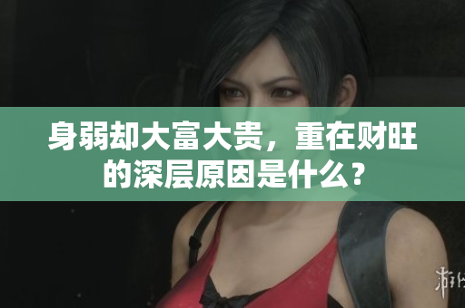 身弱却大富大贵，重在财旺的深层原因是什么？