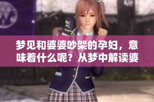 梦见和婆婆吵架的孕妇，意味着什么呢？从梦中解读婆媳关系的深意。