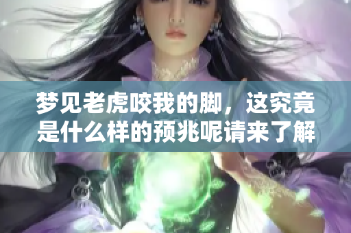 梦见老虎咬我的脚，这究竟是什么样的预兆呢请来了解一下吧