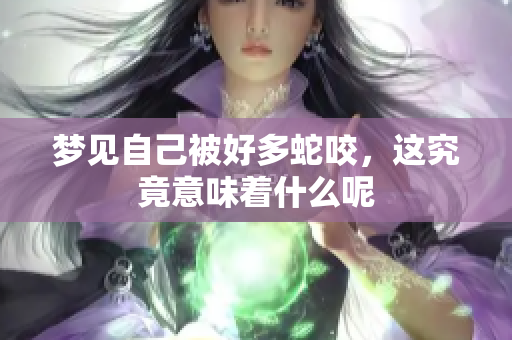 梦见自己被好多蛇咬，这究竟意味着什么呢