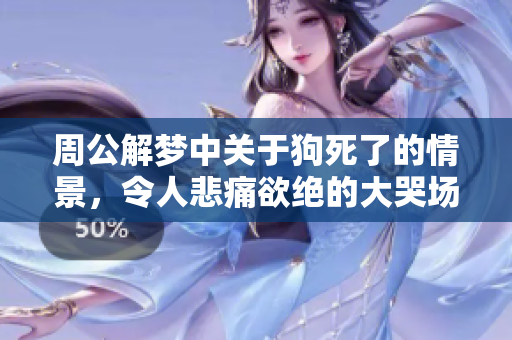 周公解梦中关于狗死了的情景，令人悲痛欲绝的大哭场面