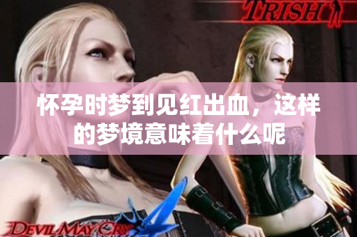 怀孕时梦到见红出血，这样的梦境意味着什么呢