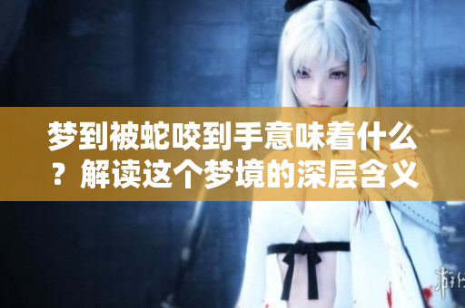 梦到被蛇咬到手意味着什么？解读这个梦境的深层含义。