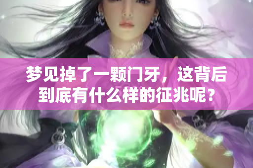 梦见掉了一颗门牙，这背后到底有什么样的征兆呢？