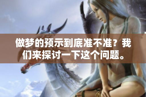 做梦的预示到底准不准？我们来探讨一下这个问题。