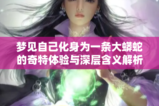 梦见自己化身为一条大蟒蛇的奇特体验与深层含义解析