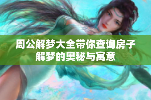 周公解梦大全带你查询房子解梦的奥秘与寓意