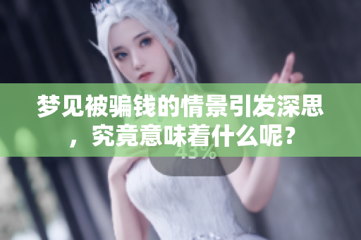 梦见被骗钱的情景引发深思，究竟意味着什么呢？