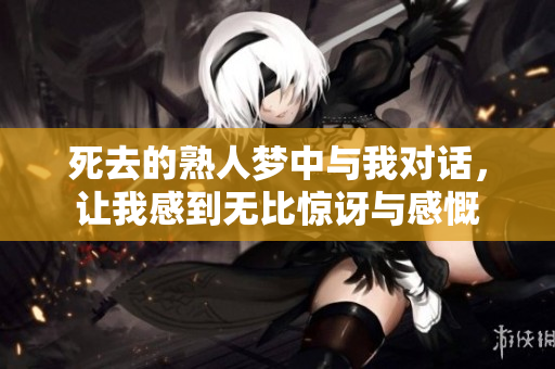 死去的熟人梦中与我对话，让我感到无比惊讶与感慨