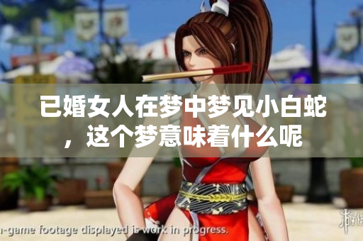 已婚女人在梦中梦见小白蛇，这个梦意味着什么呢
