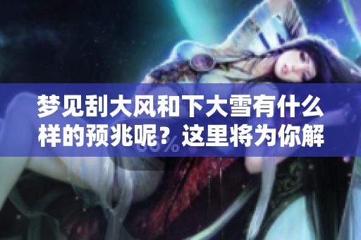 梦见刮大风和下大雪有什么样的预兆呢？这里将为你解读其中的奥秘。