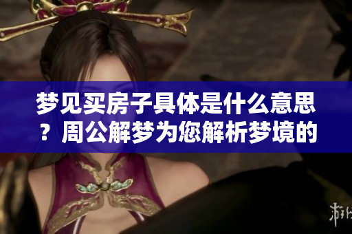 梦见买房子具体是什么意思？周公解梦为您解析梦境的深层含义。