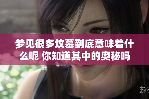 梦见很多坟墓到底意味着什么呢 你知道其中的奥秘吗