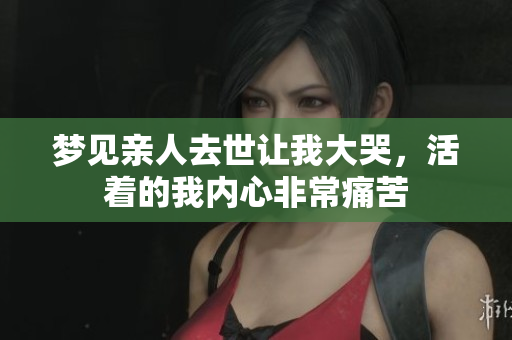 梦见亲人去世让我大哭，活着的我内心非常痛苦