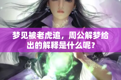 梦见被老虎追，周公解梦给出的解释是什么呢？
