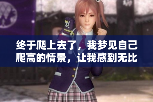 终于爬上去了，我梦见自己爬高的情景，让我感到无比兴奋
