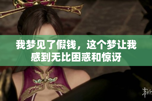 我梦见了假钱，这个梦让我感到无比困惑和惊讶