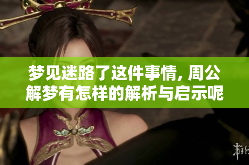 梦见迷路了这件事情, 周公解梦有怎样的解析与启示呢