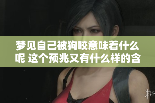 梦见自己被狗咬意味着什么呢 这个预兆又有什么样的含义呢
