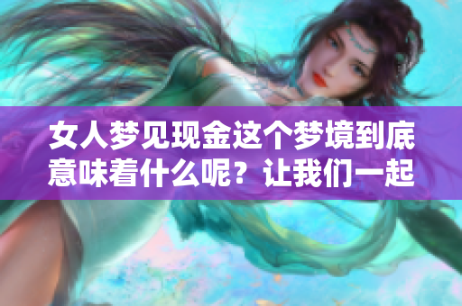 女人梦见现金这个梦境到底意味着什么呢？让我们一起探讨一下其中的含义吧。