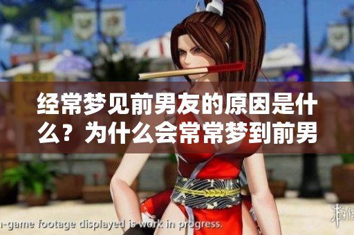经常梦见前男友的原因是什么？为什么会常常梦到前男友呢？