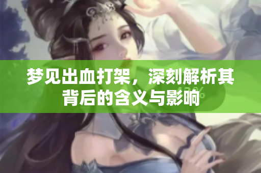 梦见出血打架，深刻解析其背后的含义与影响