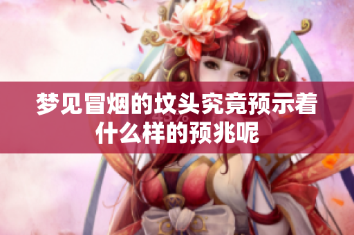 梦见冒烟的坟头究竟预示着什么样的预兆呢