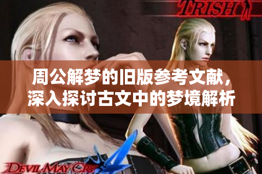 周公解梦的旧版参考文献，深入探讨古文中的梦境解析方法
