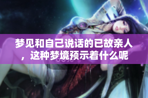 梦见和自己说话的已故亲人，这种梦境预示着什么呢
