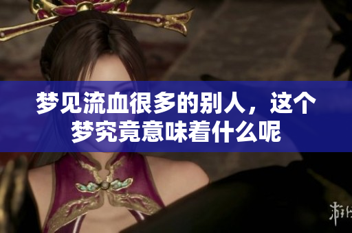 梦见流血很多的别人，这个梦究竟意味着什么呢