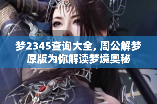 梦2345查询大全, 周公解梦原版为你解读梦境奥秘