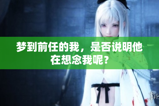 梦到前任的我，是否说明他在想念我呢？
