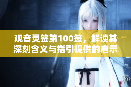 观音灵签第100签，解读其深刻含义与指引提供的启示