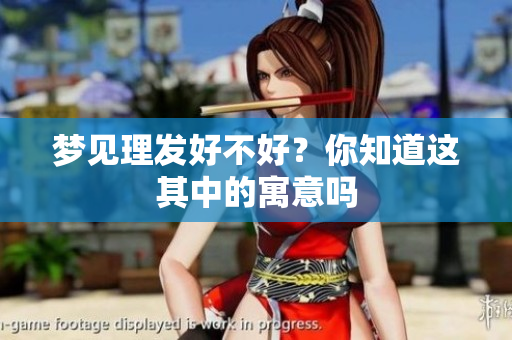 梦见理发好不好？你知道这其中的寓意吗