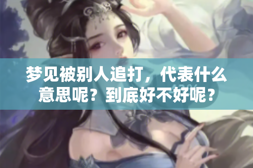 梦见被别人追打，代表什么意思呢？到底好不好呢？