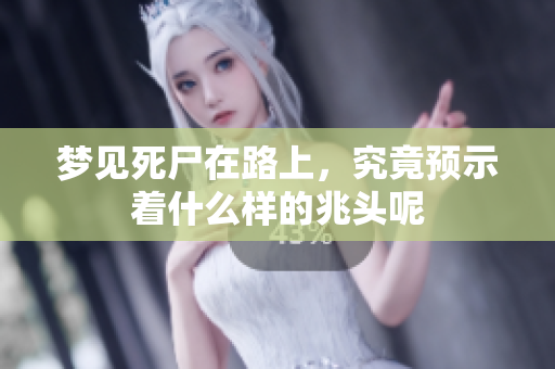 梦见死尸在路上，究竟预示着什么样的兆头呢