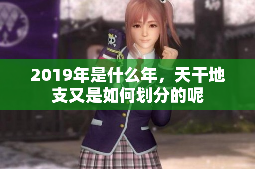 2019年是什么年，天干地支又是如何划分的呢