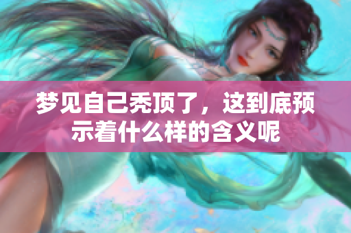 梦见自己秃顶了，这到底预示着什么样的含义呢