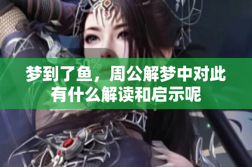 梦到了鱼，周公解梦中对此有什么解读和启示呢