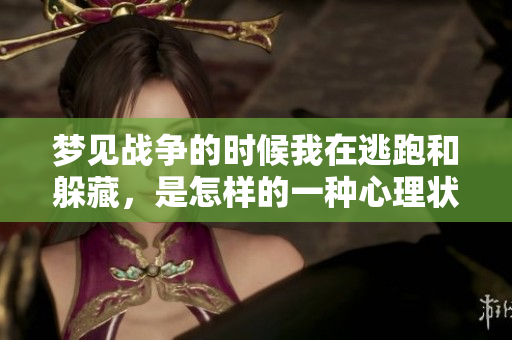 梦见战争的时候我在逃跑和躲藏，是怎样的一种心理状态呢