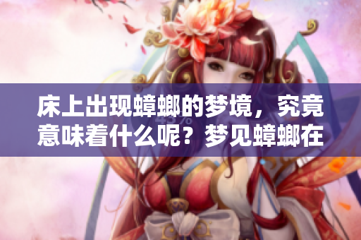 床上出现蟑螂的梦境，究竟意味着什么呢？梦见蟑螂在床上的体验解析