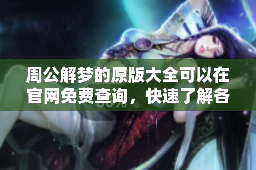 周公解梦的原版大全可以在官网免费查询，快速了解各种梦境解析方法