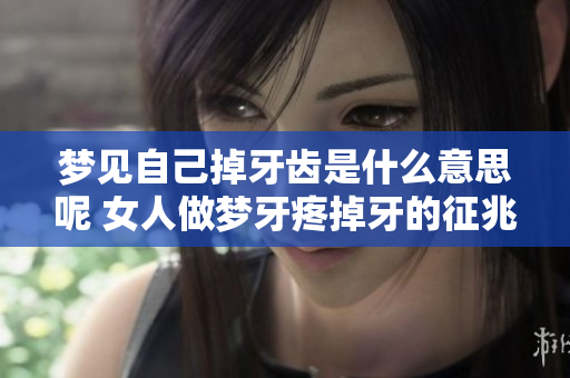 梦见自己掉牙齿是什么意思呢 女人做梦牙疼掉牙的征兆揭秘